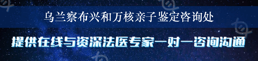 乌兰察布兴和万核亲子鉴定咨询处